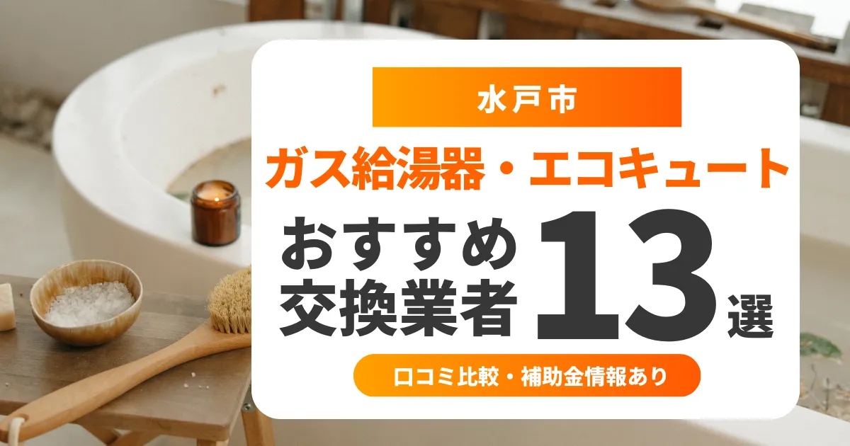 【2025年9月最新】水戸市のガス給湯器交換業者おすすめ13選 l 口コミ比較・補助金情報あり