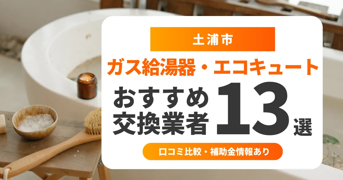 【2025年9月最新】土浦市の給湯器交換業者おすすめ13選 l 口コミ比較・補助金情報あり