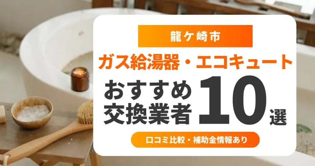 龍ケ崎市の給湯器交換業者おすすめ10選 l 口コミ比較・補助金情報あり