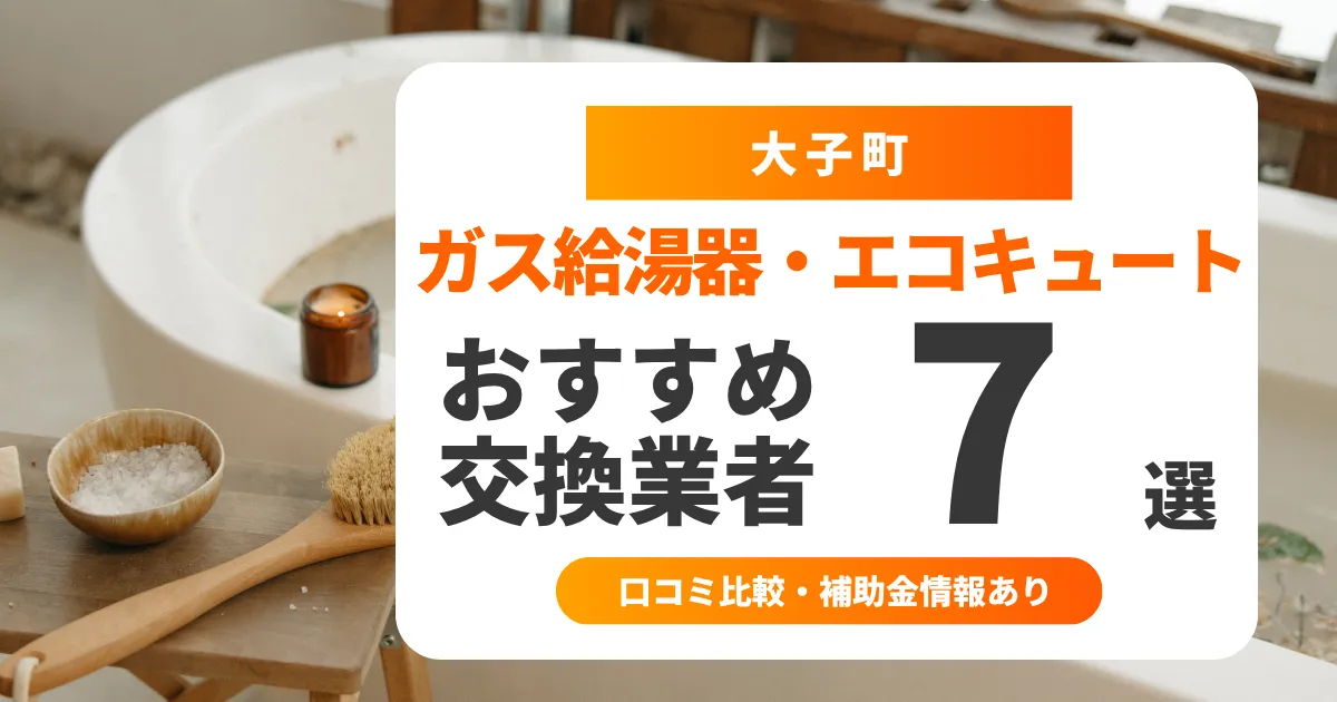 【2025年最新】大子町の給湯器交換業者おすすめ7選 l 口コミ比較・補助金情報あり