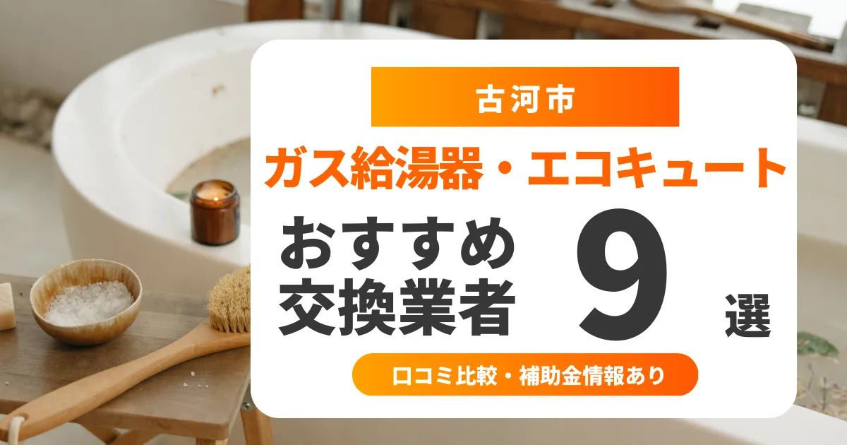 【2025年9月最新】古河市のガス給湯器交換業者おすすめ9選 l 口コミ比較・補助金情報あり