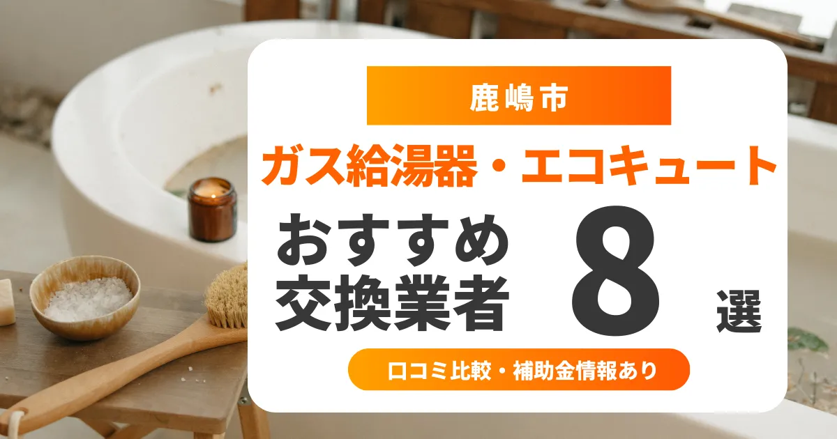 【2025年9月最新】鹿嶋市の給湯器交換業者おすすめ8選 l 口コミ比較・補助金情報あり