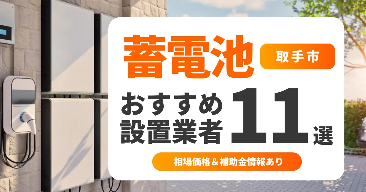 【2025年最新】取手市の家庭用蓄電池おすすめ業者11選 l 後悔しない選び方を徹底解説