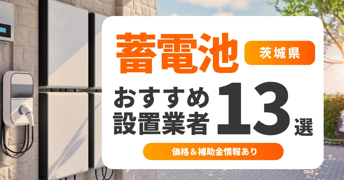 【2025年最新】茨城県のおすすめ蓄電池業者13選 l 口コミ・補助金・価格を徹底解説