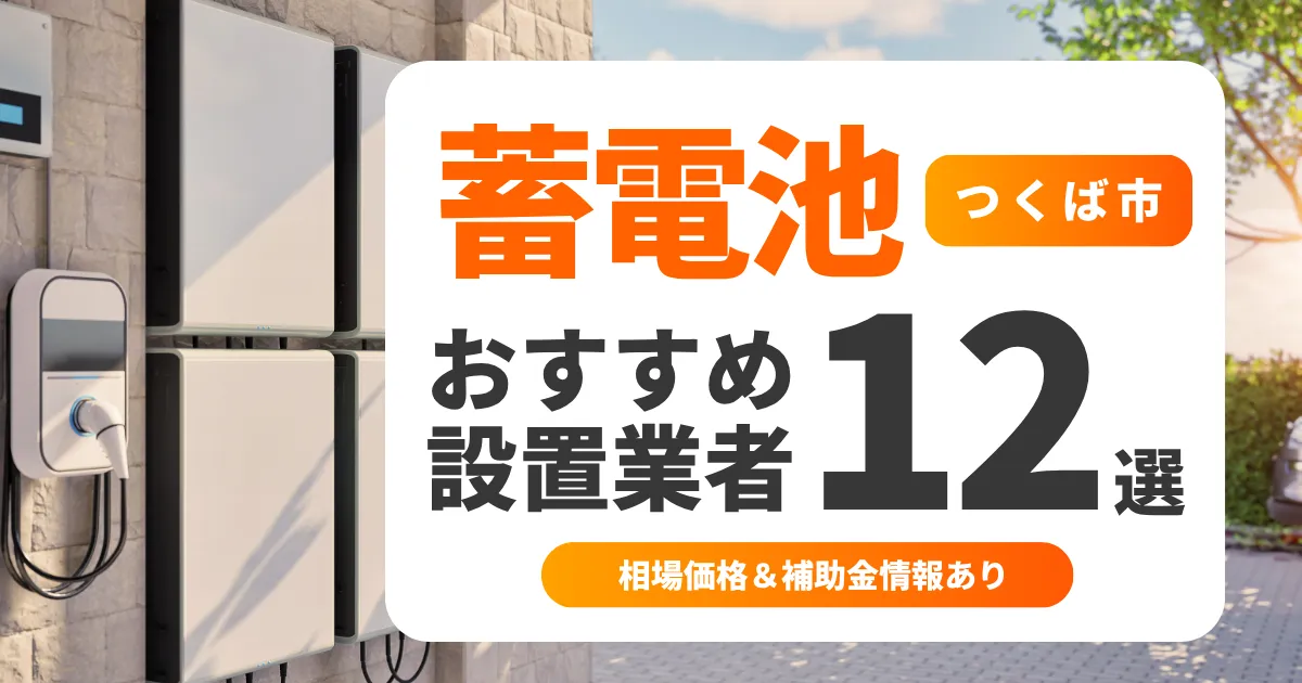 つくば市の家庭用蓄電池おすすめ業者12選 l 後悔しない選び方を徹底解説