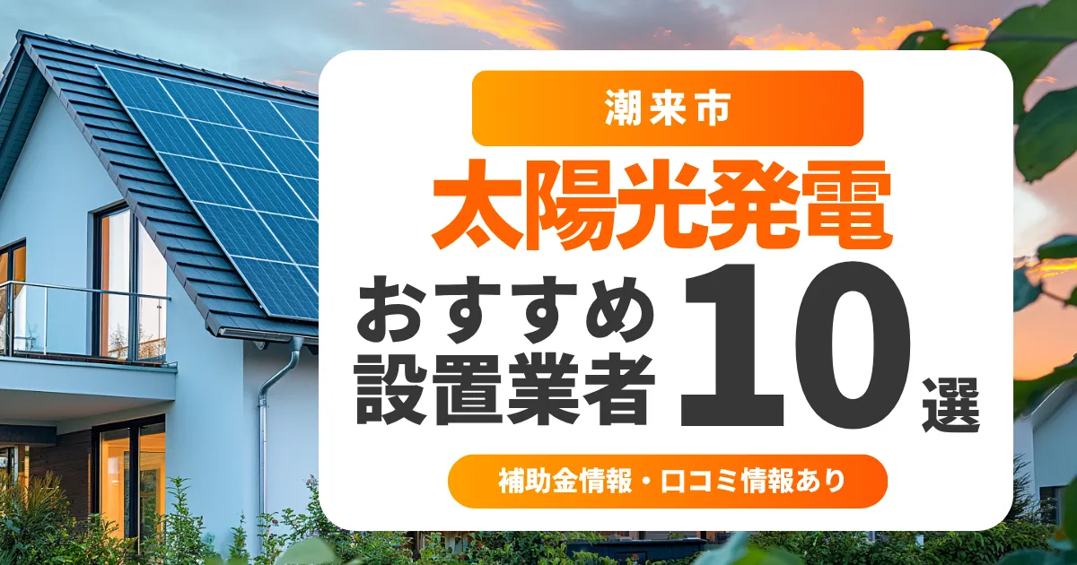 潮来市でおすすめの太陽光発電業者10選|失敗しない選び方・補助金情報・口コミを調査