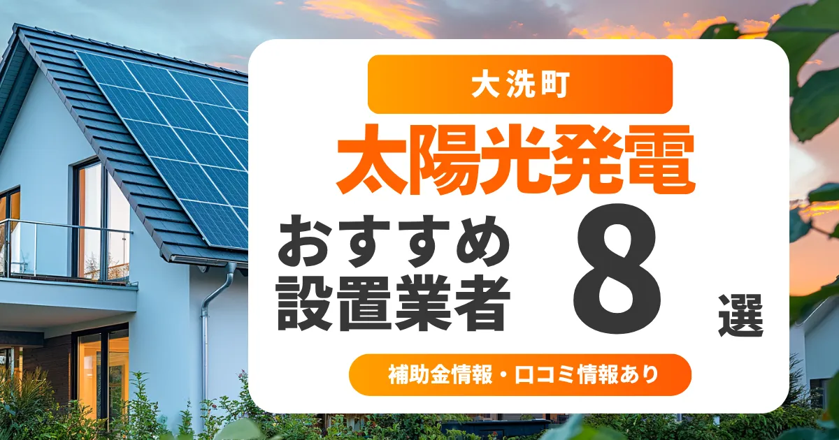 大洗町でおすすめの太陽光発電業者8選｜失敗しない選び方・補助金情報・口コミを調査