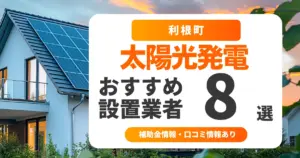 利根町でおすすめの太陽光発電業者8選｜失敗しない選び方・補助金情報・口コミを調査