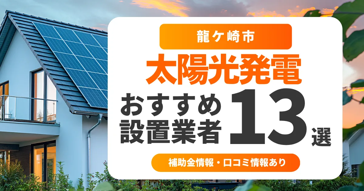 【2025年最新】龍ケ崎市でおすすめの太陽光発電業者12選|失敗しない選び方・補助金情報・口コミを調査