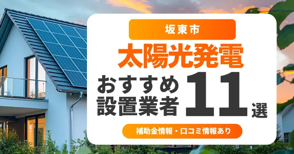 坂東市でおすすめの太陽光発電業者11選｜失敗しない選び方・補助金情報・口コミを調査