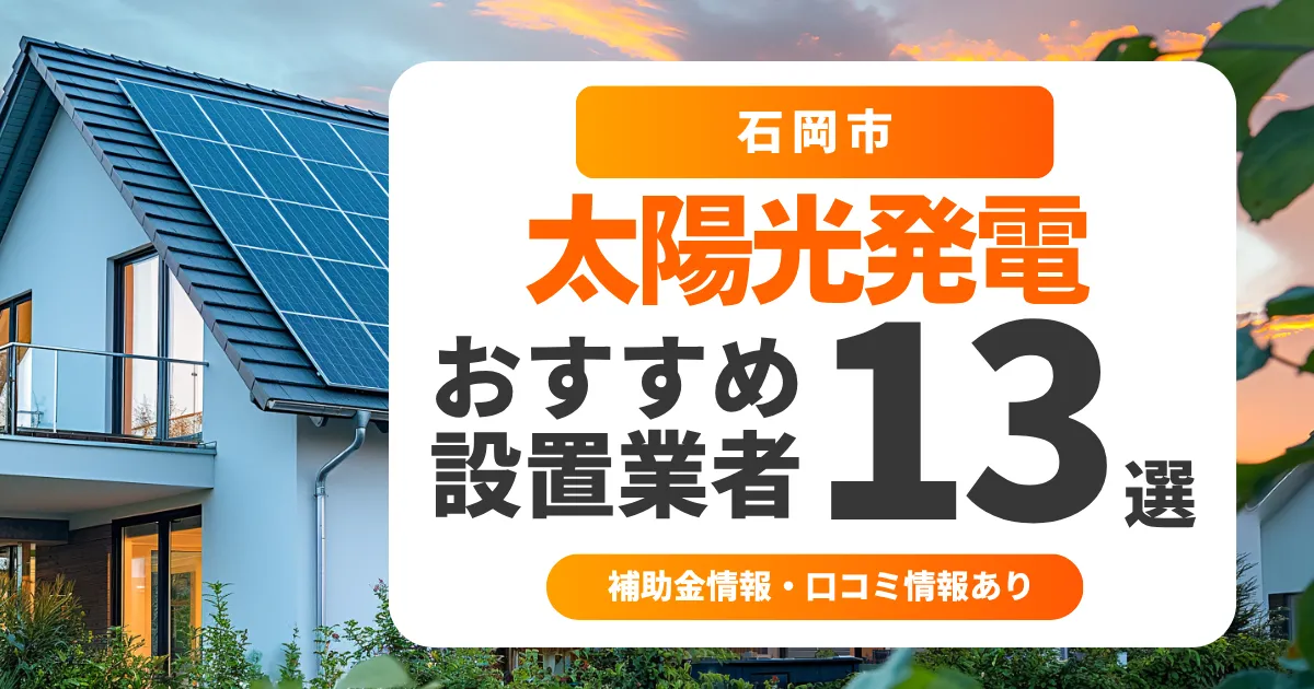 石岡市でおすすめの太陽光発電業者13選|失敗しない選び方・補助金情報・口コミを調査