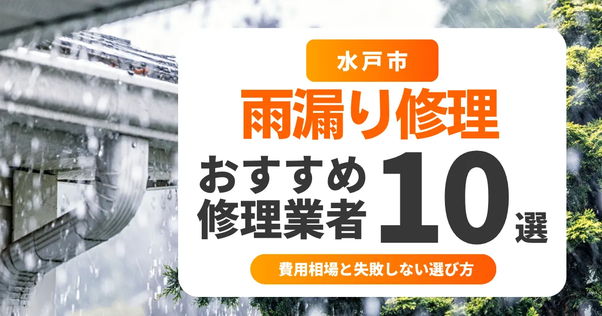 水戸市の雨漏り修理おすすめ業者10選｜費用相場と失敗しない選び方